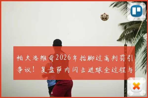 帕夫洛维奇2026年抬脚过高判罚引争议！复盘萨内闪击进球全过程与裁判规则解读