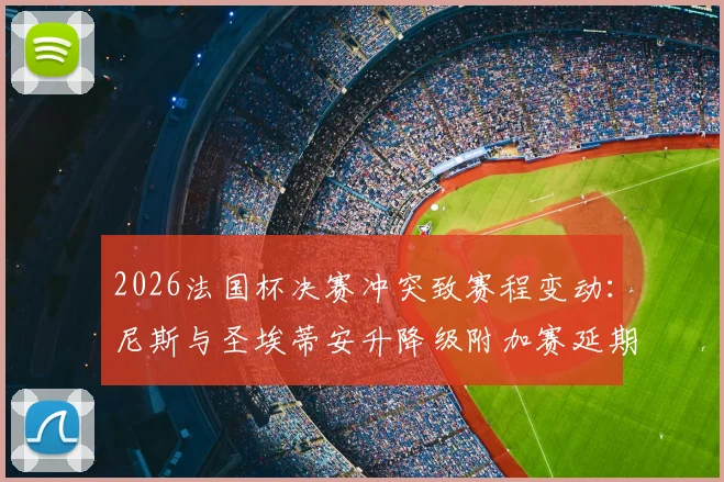 2026法国杯决赛冲突致赛程变动:尼斯与圣埃蒂安升降级附加赛延期原因与影响分析