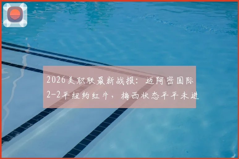 2026美职联最新战报：迈阿密国际2-2平纽约红牛，梅西状态平平未进球，博特拉梅救主