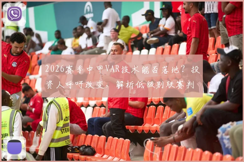 2026赛季中甲VAR技术能否落地?投资人呼吁改变,解析低级别联赛判罚公平性难题与解决方案
