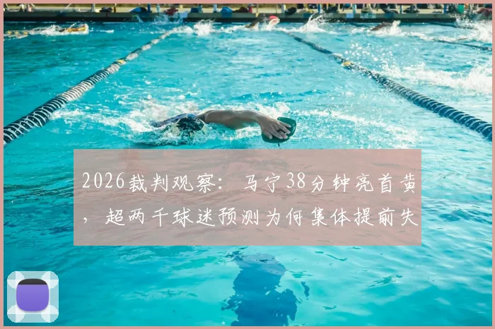 2026裁判观察：马宁38分钟亮首黄，超两千球迷预测为何集体提前失准？