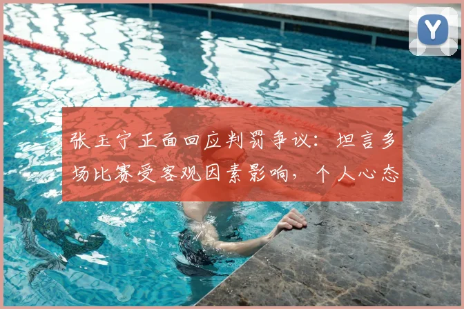 张玉宁正面回应判罚争议:坦言多场比赛受客观因素影响,个人心态并未因此受挫(2026赛季观点)
