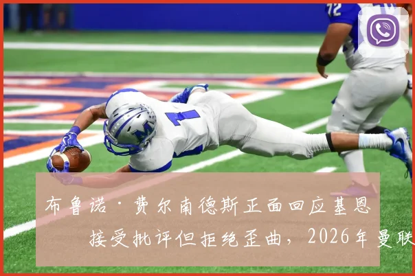 布鲁诺·费尔南德斯正面回应基恩:接受批评但拒绝歪曲,2026年曼联队长风波详解与球迷看法