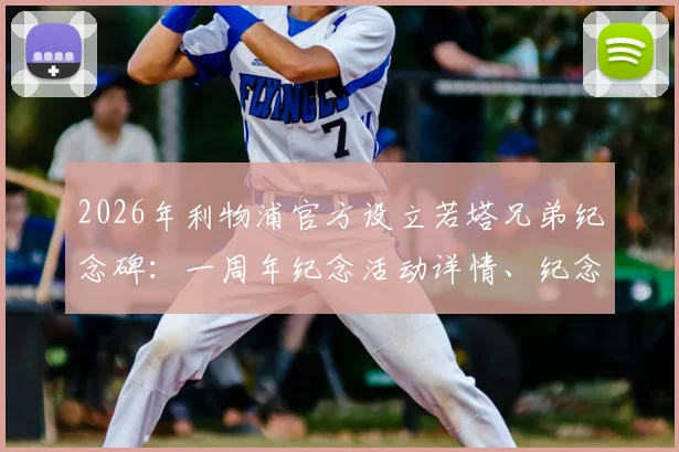 2026年利物浦官方设立若塔兄弟纪念碑:一周年纪念活动详情、纪念碑位置及俱乐部悼念声明解读