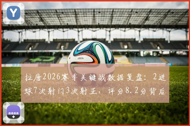 拉唐2026赛季关键战数据复盘:2进球7次射门3次射正,评分8.2分背后效率全解析