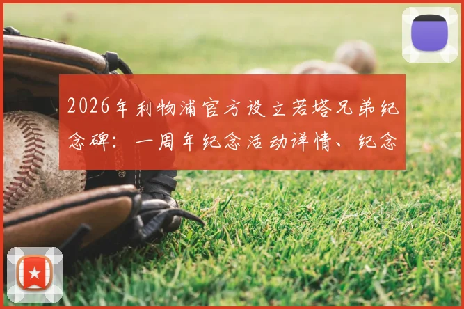 2026年利物浦官方设立若塔兄弟纪念碑：一周年纪念活动详情、纪念碑位置及俱乐部悼念声明解读