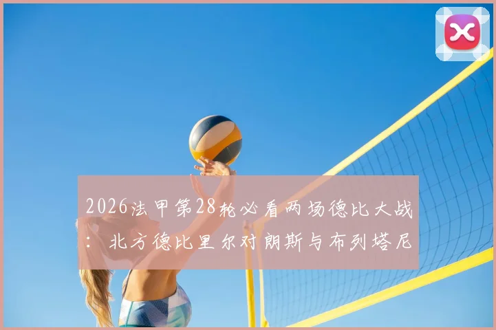 2026法甲第28轮必看两场德比大战：北方德比里尔对朗斯与布列塔尼德比雷恩对阵洛里昂观赛指南