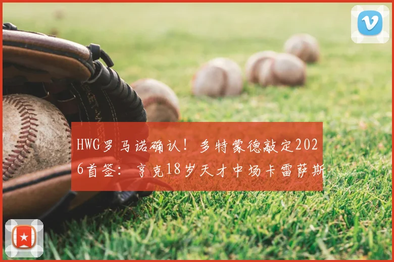 HWG罗马诺确认！多特蒙德敲定2026首签：亨克18岁天才中场卡雷萨斯加盟，转会费与合同年限曝光