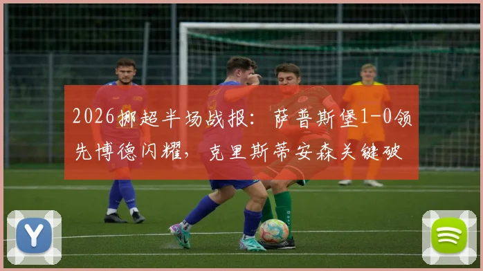 2026挪超半场战报:萨普斯堡1-0领先博德闪耀,克里斯蒂安森关键破门,半场战术解析与赛后看点