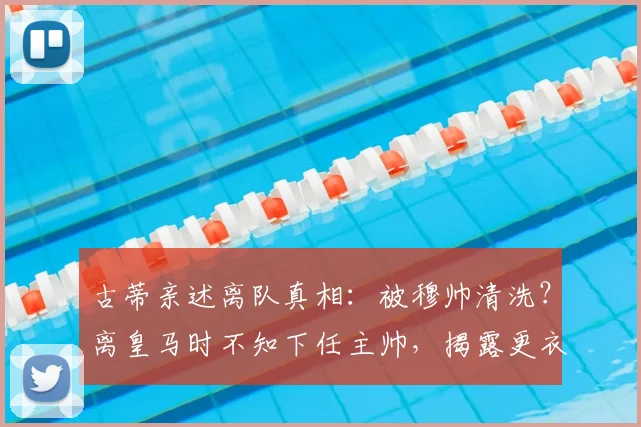 古蒂亲述离队真相：被穆帅清洗？离皇马时不知下任主帅，揭露更衣室往事与关系