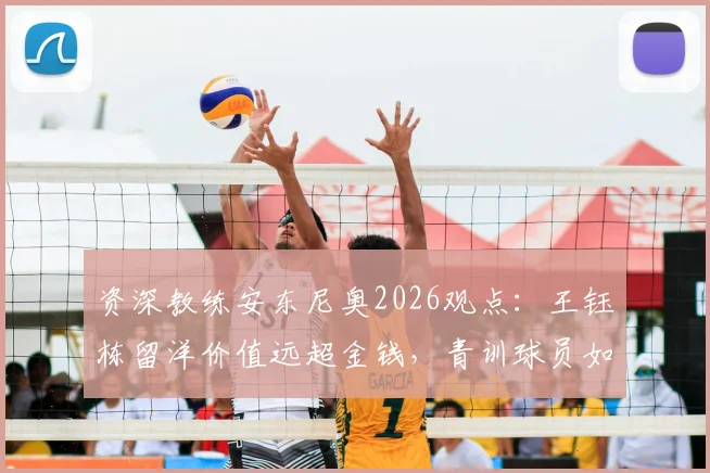 资深教练安东尼奥2026观点:王钰栋留洋价值远超金钱,青训球员如何规划海外之路?
