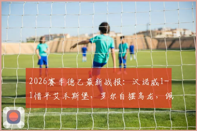 2026赛季德乙最新战报:汉诺威1-1惜平艾禾斯堡,罗尔自摆乌龙,佩特科夫点射救主