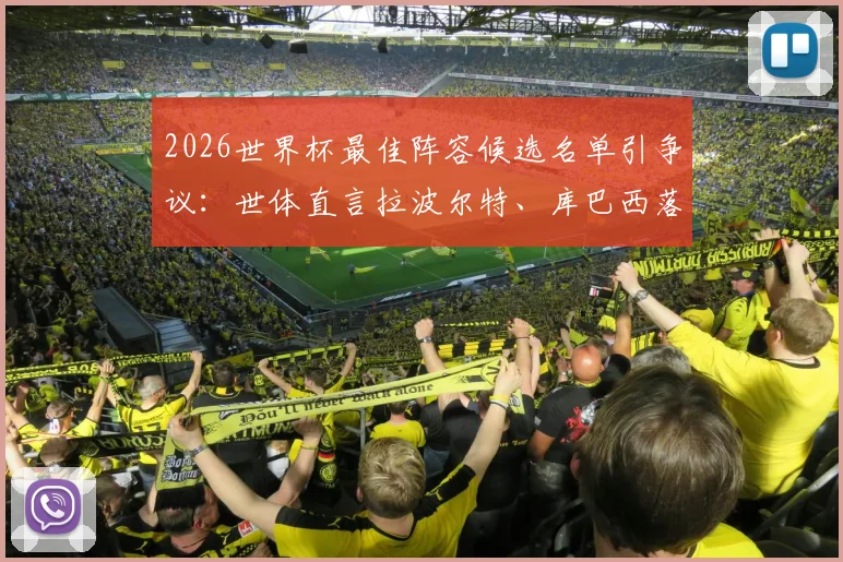 2026世界杯最佳阵容候选名单引争议:世体直言拉波尔特、库巴西落选令人费解,评选标准遭质疑