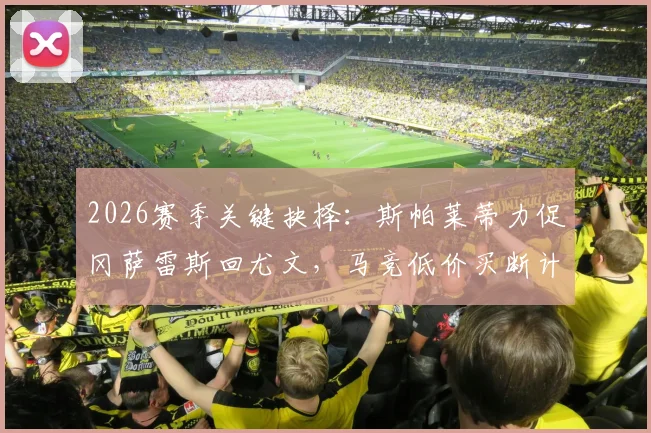 2026赛季关键抉择：斯帕莱蒂力促冈萨雷斯回尤文，马竞低价买断计划遇阻，球员未来去向分析