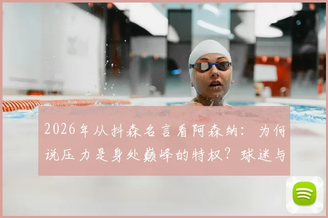 2026年从抖森名言看阿森纳:为何说压力是身处巅峰的特权?球迷与球队心态深度解析